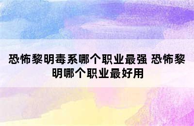 恐怖黎明毒系哪个职业最强 恐怖黎明哪个职业最好用